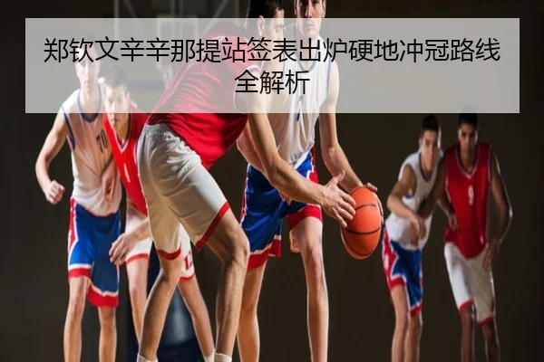 郑钦文辛辛那提站签表出炉硬地冲冠路线全解析