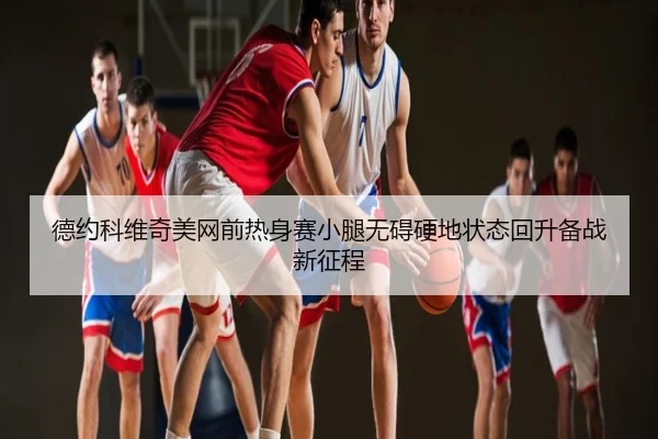 德约科维奇美网前热身赛小腿无碍硬地状态回升备战新征程