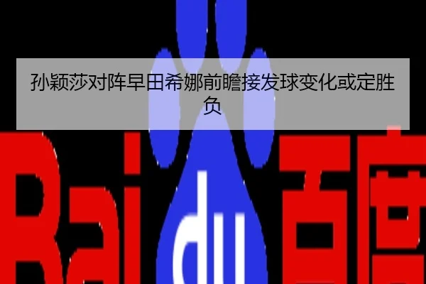 孙颖莎对阵早田希娜前瞻接发球变化或定胜负
