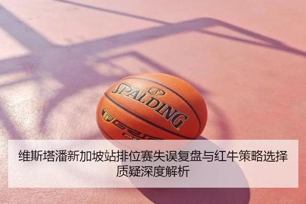 维斯塔潘新加坡站排位赛失误复盘与红牛策略选择质疑深度解析