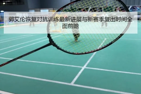郭艾伦恢复对抗训练最新进展与新赛季复出时间全面前瞻