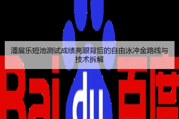 潘展乐短池测试成绩亮眼背后的自由泳冲金路线与技术拆解