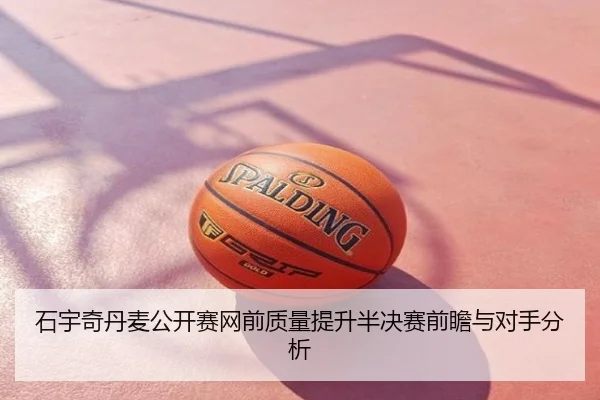 石宇奇丹麦公开赛网前质量提升半决赛前瞻与对手分析